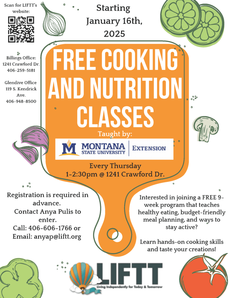 LIFTT and the Montana State University Extension Service are teaming up to offer a FREE Cooking and Nuturiton class on Thursdays from 1-2:30 p.m. beginning January 16. For more info contact Anya Pulis at (406) 606-1766 or anyap@liftt.org