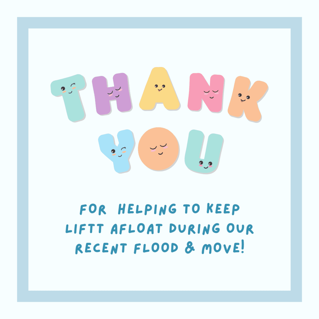 Thank you for helping to keep LIFTT afloat during our recent flood and move!